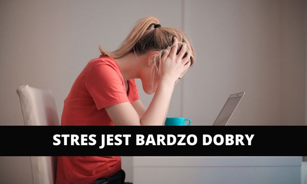 Stres jest bardzo dobry